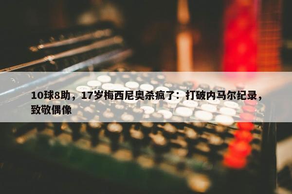 10球8助，17岁梅西尼奥杀疯了：打破内马尔纪录，致敬偶像