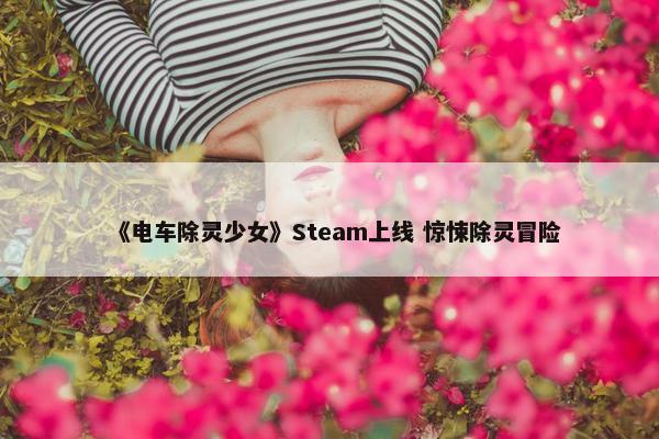 《电车除灵少女》Steam上线 惊悚除灵冒险