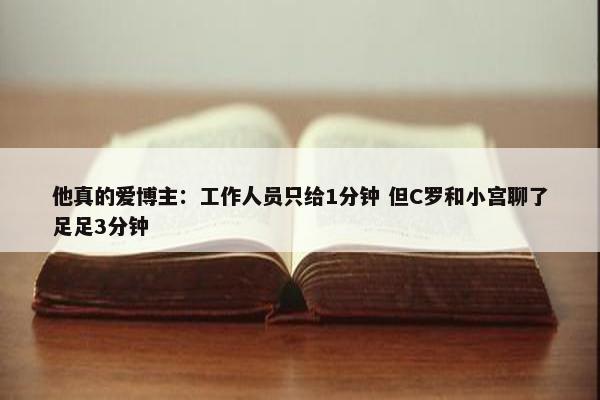 他真的爱博主：工作人员只给1分钟 但C罗和小宫聊了足足3分钟