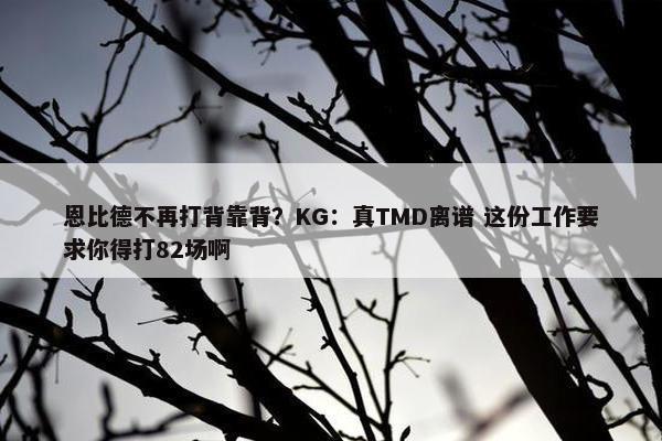 恩比德不再打背靠背？KG：真TMD离谱 这份工作要求你得打82场啊