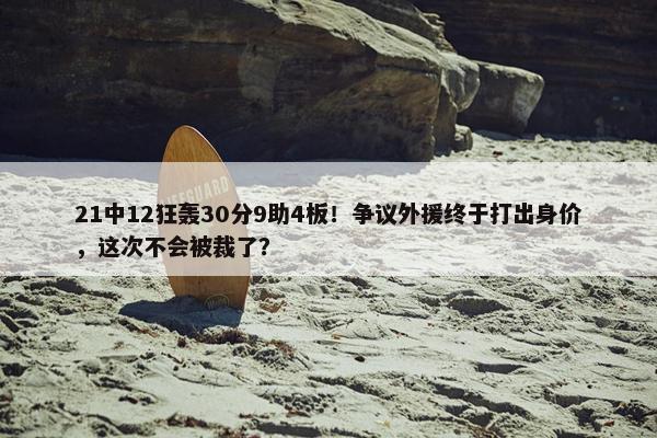 21中12狂轰30分9助4板！争议外援终于打出身价，这次不会被裁了？