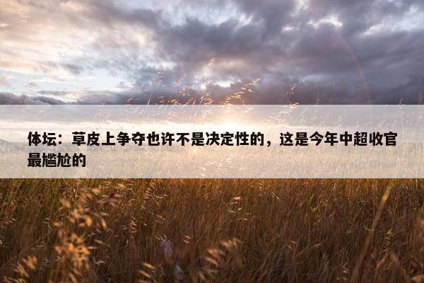 体坛：草皮上争夺也许不是决定性的，这是今年中超收官最尴尬的