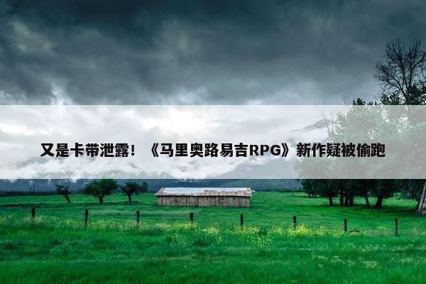 又是卡带泄露！《马里奥路易吉RPG》新作疑被偷跑