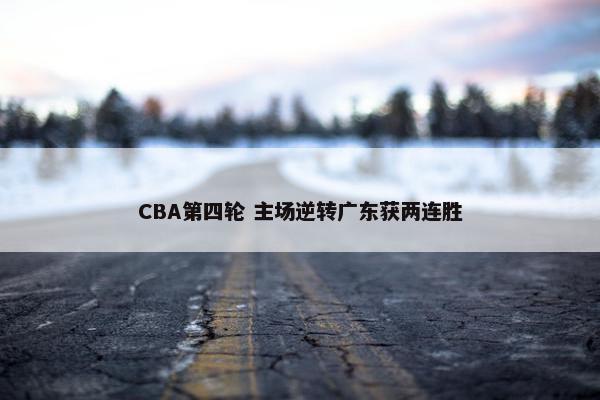 CBA第四轮 主场逆转广东获两连胜