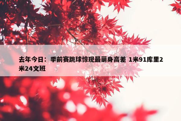 去年今日：季前赛跳球惊现最萌身高差 1米91库里2米24文班