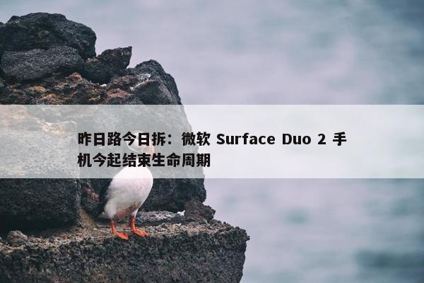 昨日路今日拆：微软 Surface Duo 2 手机今起结束生命周期