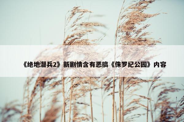 《绝地潜兵2》新剧情含有恶搞《侏罗纪公园》内容