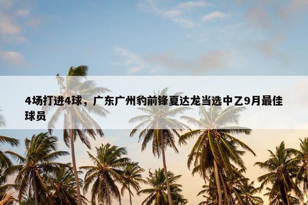 4场打进4球，广东广州豹前锋夏达龙当选中乙9月最佳球员