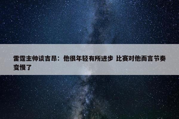 雷霆主帅谈吉昂：他很年轻有所进步 比赛对他而言节奏变慢了