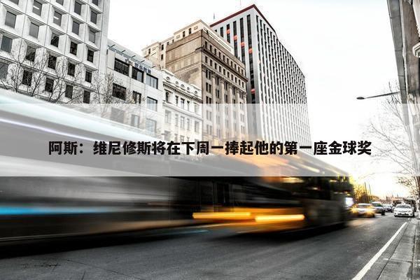 阿斯：维尼修斯将在下周一捧起他的第一座金球奖