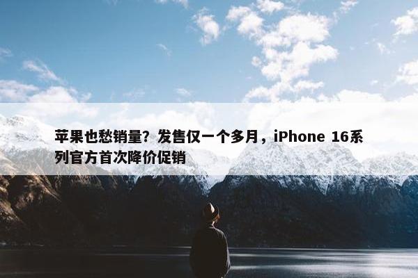 苹果也愁销量？发售仅一个多月，iPhone 16系列官方首次降价促销