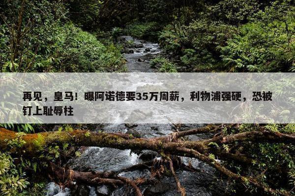 再见，皇马！曝阿诺德要35万周薪，利物浦强硬，恐被钉上耻辱柱