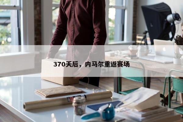 370天后，内马尔重返赛场