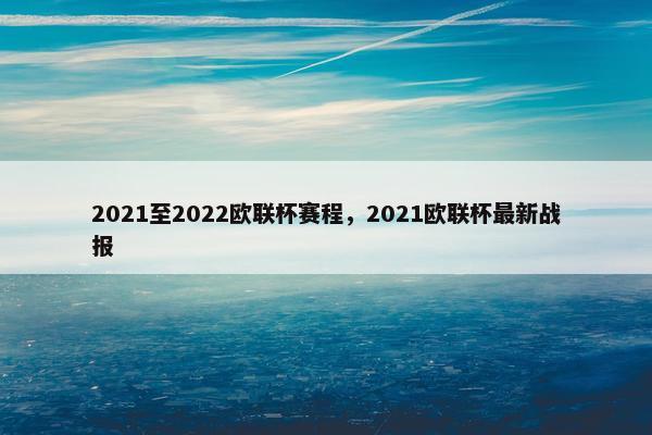 2021至2022欧联杯赛程，2021欧联杯最新战报