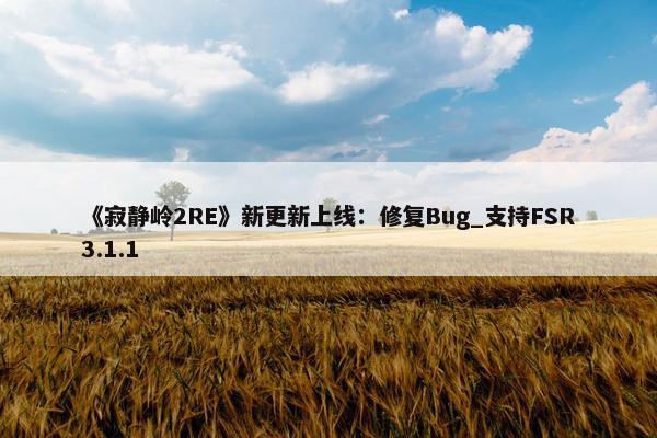 《寂静岭2RE》新更新上线：修复Bug_支持FSR3.1.1