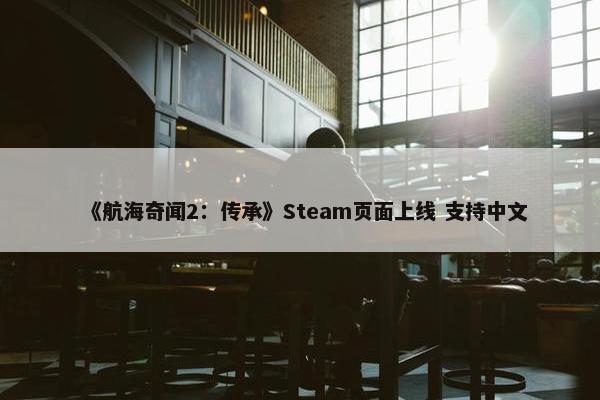 《航海奇闻2：传承》Steam页面上线 支持中文