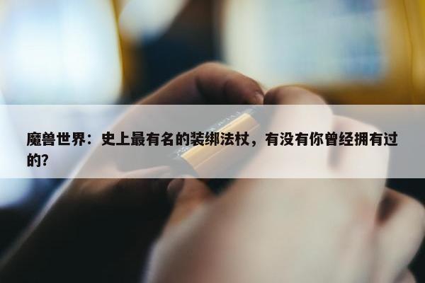 魔兽世界：史上最有名的装绑法杖，有没有你曾经拥有过的？