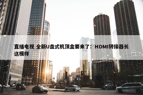 直插电视 全新U盘式机顶盒要来了：HDMI转接器长这模样