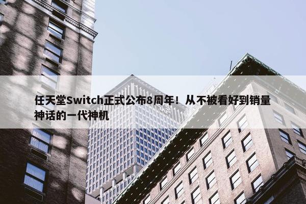 任天堂Switch正式公布8周年！从不被看好到销量神话的一代神机