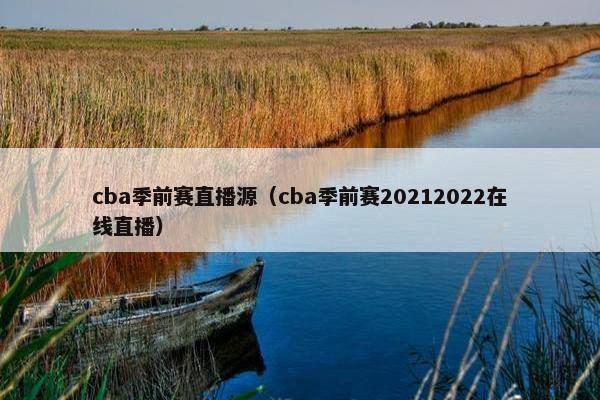 cba季前赛直播源（cba季前赛20212022在线直播）