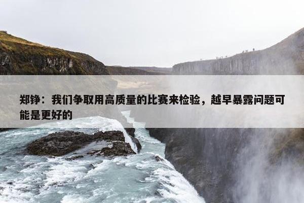 郑铮：我们争取用高质量的比赛来检验，越早暴露问题可能是更好的