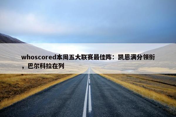 whoscored本周五大联赛最佳阵：凯恩满分领衔，巴尔科拉在列