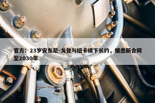 官方：23岁安东尼-戈登与纽卡续下长约，据悉新合同至2030年