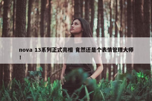 nova 13系列正式亮相 竟然还是个表情管理大师！