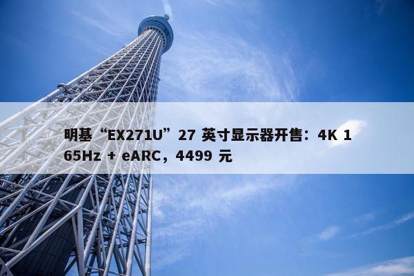 明基“EX271U”27 英寸显示器开售：4K 165Hz + eARC，4499 元