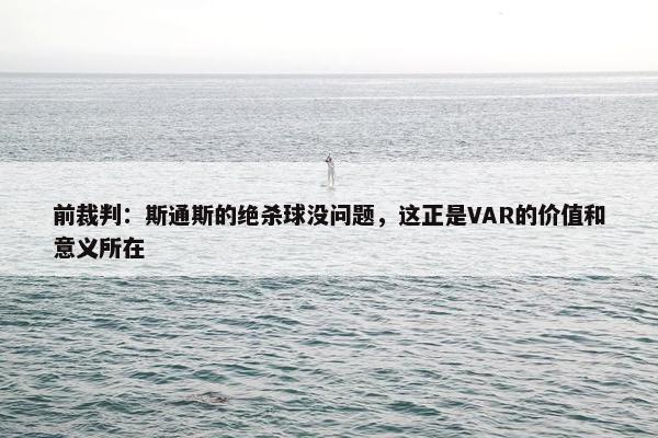 前裁判：斯通斯的绝杀球没问题，这正是VAR的价值和意义所在