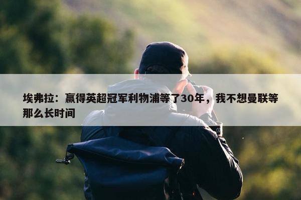 埃弗拉：赢得英超冠军利物浦等了30年，我不想曼联等那么长时间