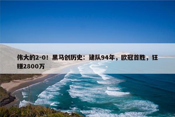 伟大的2-0！黑马创历史：建队94年，欧冠首胜，狂赚2800万