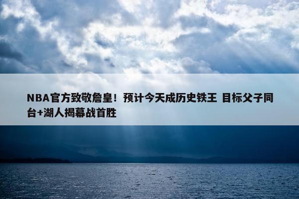 NBA官方致敬詹皇！预计今天成历史铁王 目标父子同台+湖人揭幕战首胜