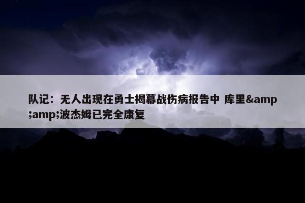 队记：无人出现在勇士揭幕战伤病报告中 库里&amp;波杰姆已完全康复