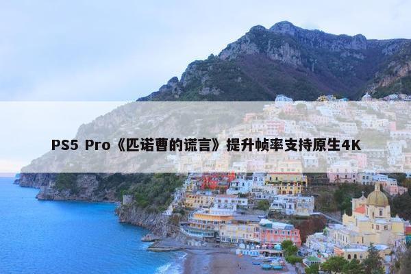 PS5 Pro《匹诺曹的谎言》提升帧率支持原生4K