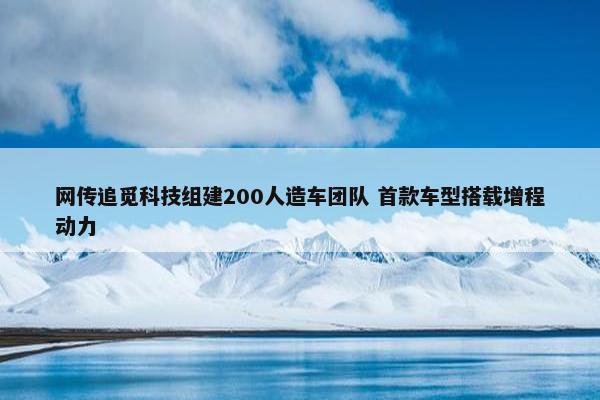 网传追觅科技组建200人造车团队 首款车型搭载增程动力