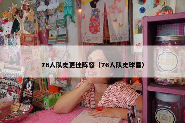 76人队史更佳阵容（76人队史球星）