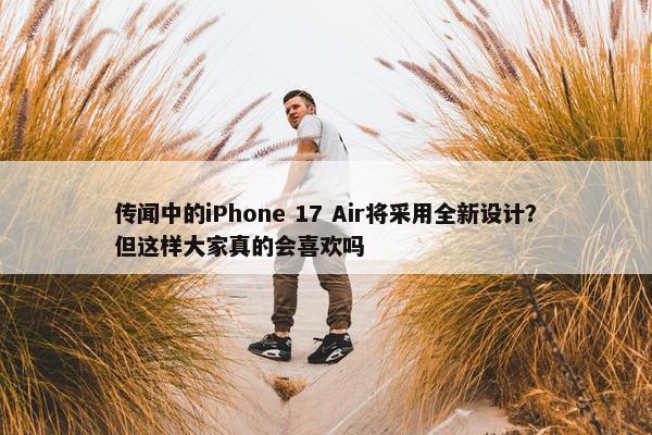 传闻中的iPhone 17 Air将采用全新设计？但这样大家真的会喜欢吗