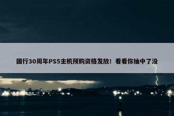 国行30周年PS5主机预购资格发放！看看你抽中了没