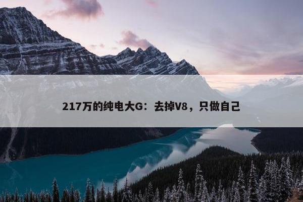 217万的纯电大G：去掉V8，只做自己