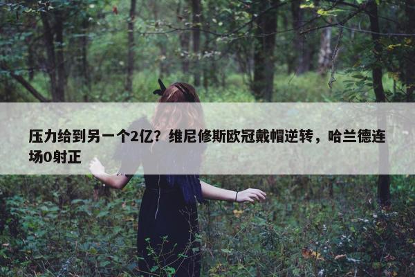 压力给到另一个2亿？维尼修斯欧冠戴帽逆转，哈兰德连场0射正