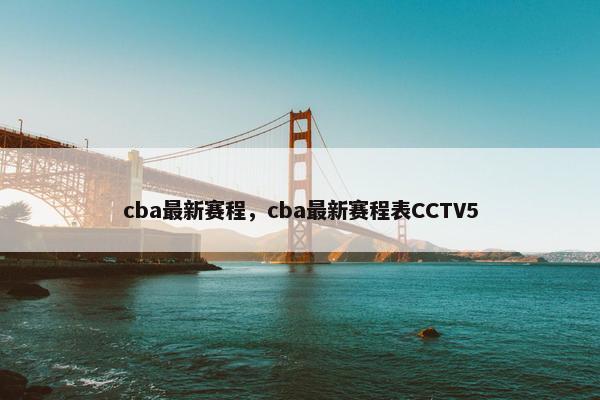 cba最新赛程，cba最新赛程表CCTV5