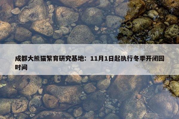 成都大熊猫繁育研究基地：11月1日起执行冬季开闭园时间