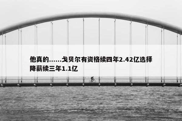 他真的......戈贝尔有资格续四年2.42亿选择降薪续三年1.1亿