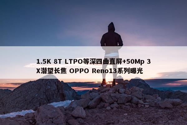 1.5K 8T LTPO等深四曲直屏+50Mp 3X潜望长焦 OPPO Reno13系列曝光