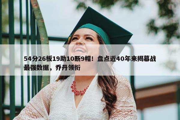 54分26板19助10断9帽！盘点近40年来揭幕战最强数据，乔丹领衔