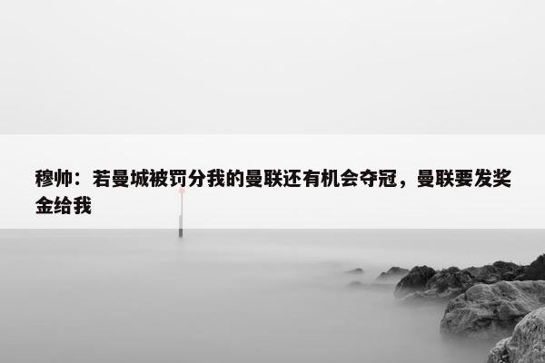 穆帅：若曼城被罚分我的曼联还有机会夺冠，曼联要发奖金给我