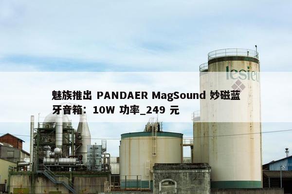 魅族推出 PANDAER MagSound 妙磁蓝牙音箱：10W 功率_249 元