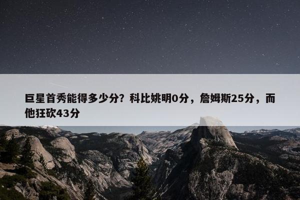 巨星首秀能得多少分？科比姚明0分，詹姆斯25分，而他狂砍43分