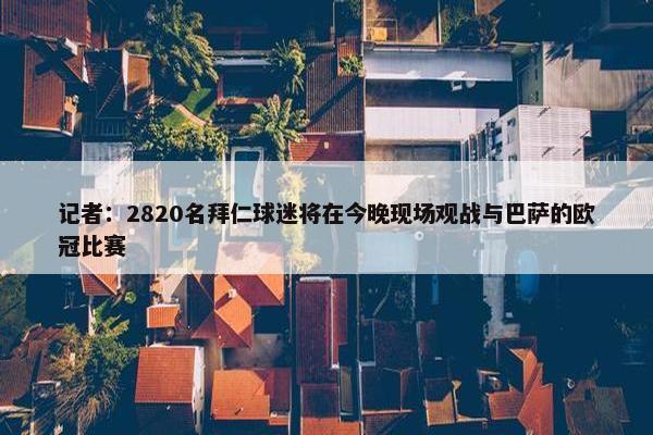 记者：2820名拜仁球迷将在今晚现场观战与巴萨的欧冠比赛